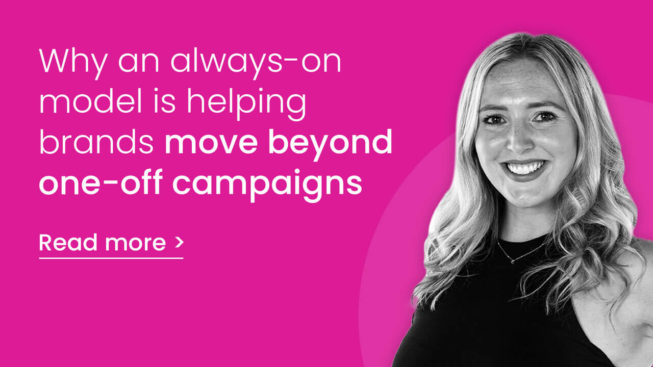 Why an always-on model is helping move beyond one-off campaigns 
