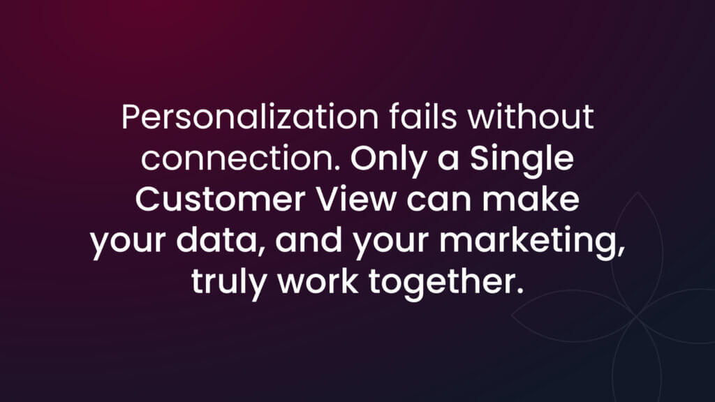 Personalization without a Single Customer View is just guesswork, and it’s killing your ROI