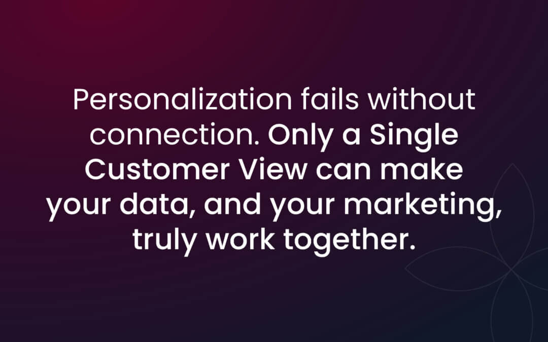 Personalization without a Single Customer View is just guesswork, and it’s killing your ROI