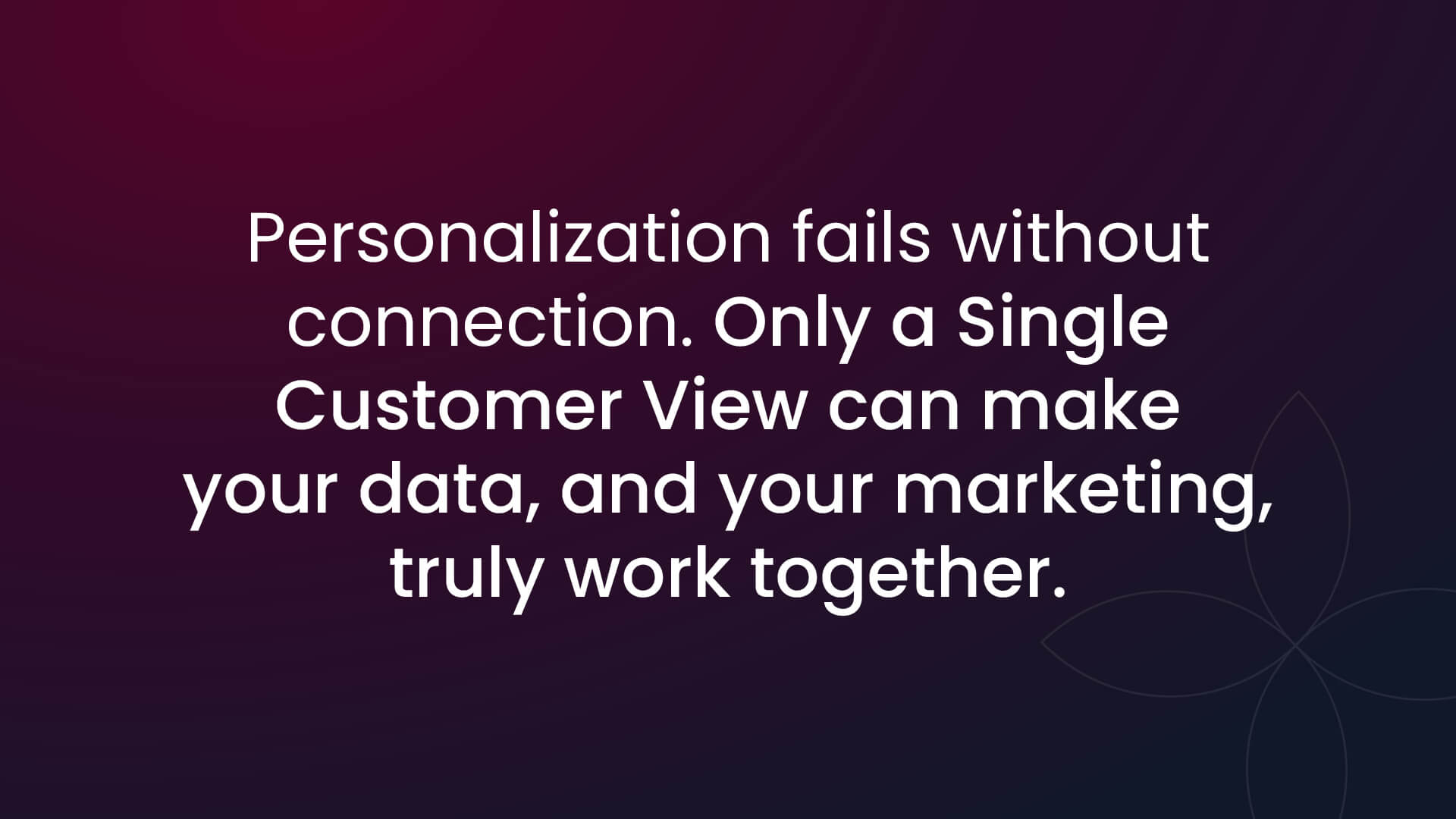 Demand Gen_Integrate Header Personalization fails without connection. Only a Single Customer View. can make your data, and your marketing, truly work together.